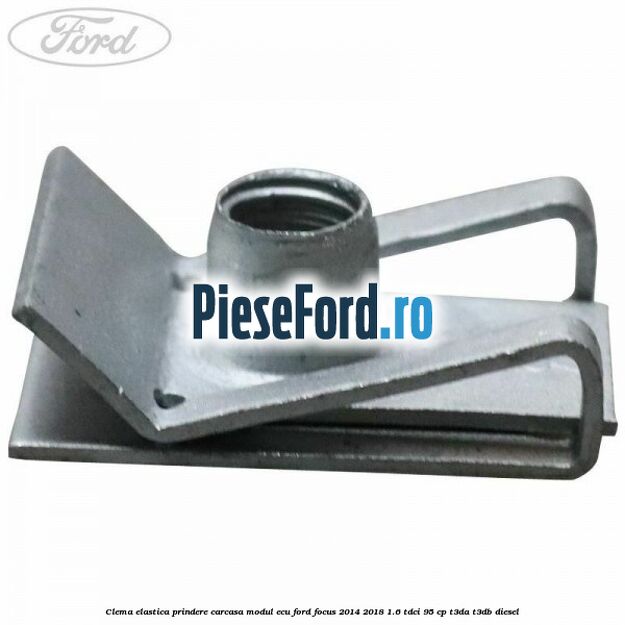 Clema elastica prindere carcasa modul ECU Ford Focus 2014-2018 1.6 TDCi 95 cp Clema elastica prindere carcasa modul ECU Ford Focus 2014-2018 1.6 TDCi 95 cp T3DA, T3DB diesel