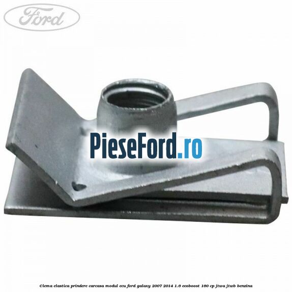 Clema elastica prindere carcasa modul ECU Ford Galaxy 2007-2014 1.6 EcoBoost 160 cp JTWA, JTWB benzina