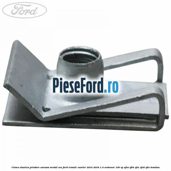 Clema elastica prindere carcasa modul ECU Ford Transit Courier 2014-2018 1.0 EcoBoost 100 cp SFCA, SFCB, SFCC, SFCD, SFCE benzina