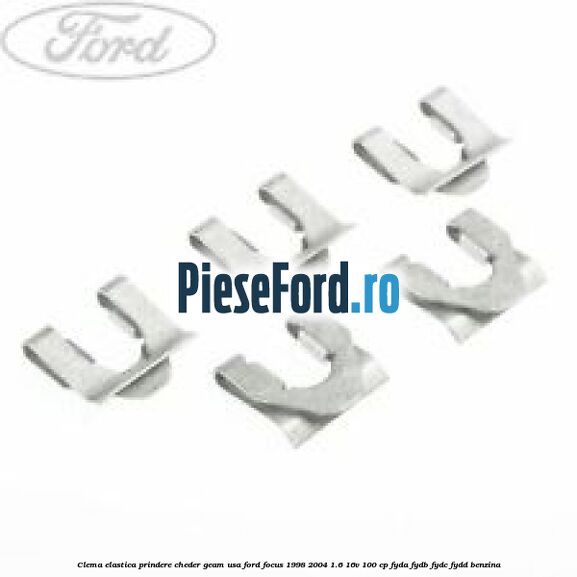 Clema elastica prindere cheder geam usa Ford Focus 1998-2004 1.6 16V 100 cp FYDA, FYDB, FYDC, FYDD benzina