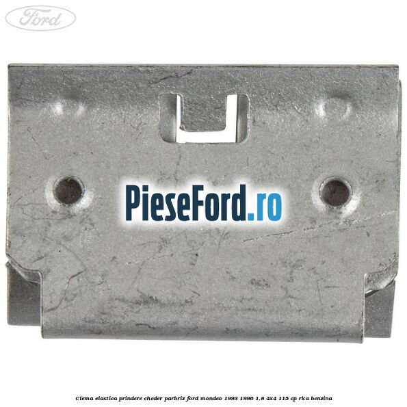 Clema elastica prindere cheder parbriz Ford Mondeo 1993-1996 1.8 4x4 115 cp RKA benzina