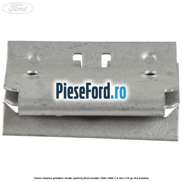 Clema elastica prindere cheder parbriz Ford Mondeo 1993-1996 1.8 4x4 115 cp RKA benzina