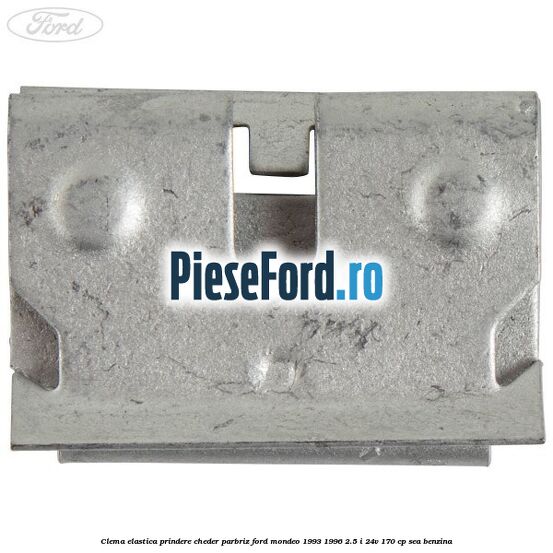 Clema elastica prindere cheder parbriz Ford Mondeo 1993-1996 2.5 i 24V 170 cp SEA benzina