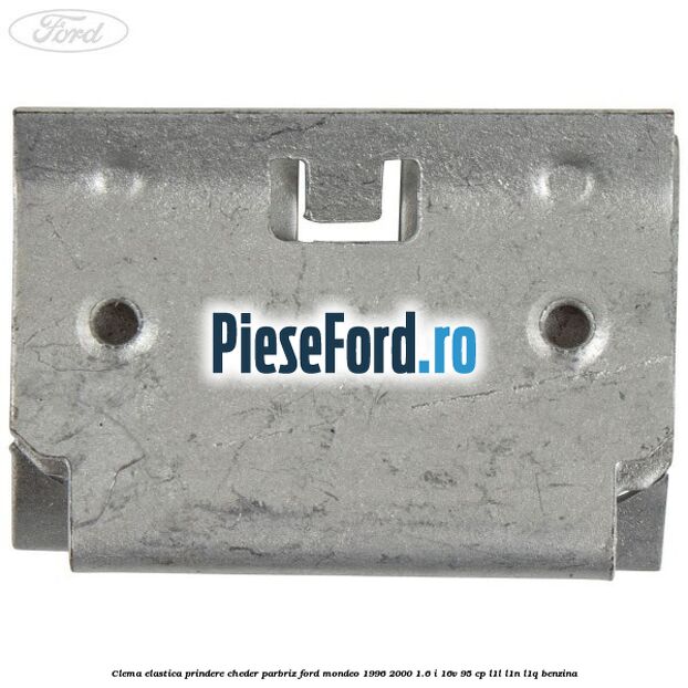 Clema elastica prindere cheder parbriz Ford Mondeo 1996-2000 1.6 i 16V 95 cp L1L, L1N, L1Q benzina