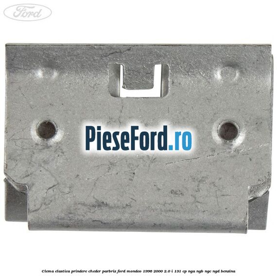 Clema elastica prindere cheder parbriz Ford Mondeo 1996-2000 2.0 i 131 cp NGA, NGB, NGC, NGD benzina