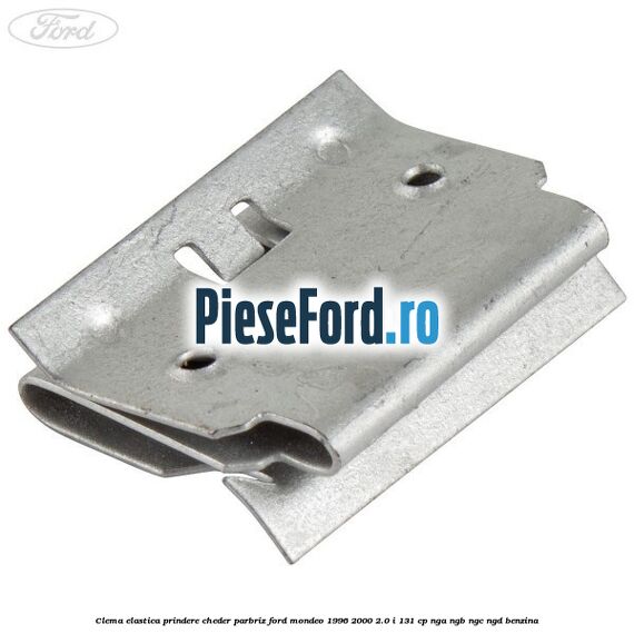 Clema elastica prindere cheder parbriz Ford Mondeo 1996-2000 2.0 i 131 cp NGA, NGB, NGC, NGD benzina