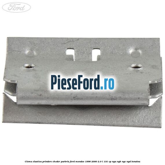 Clema elastica prindere cheder parbriz Ford Mondeo 1996-2000 2.0 i 131 cp NGA, NGB, NGC, NGD benzina