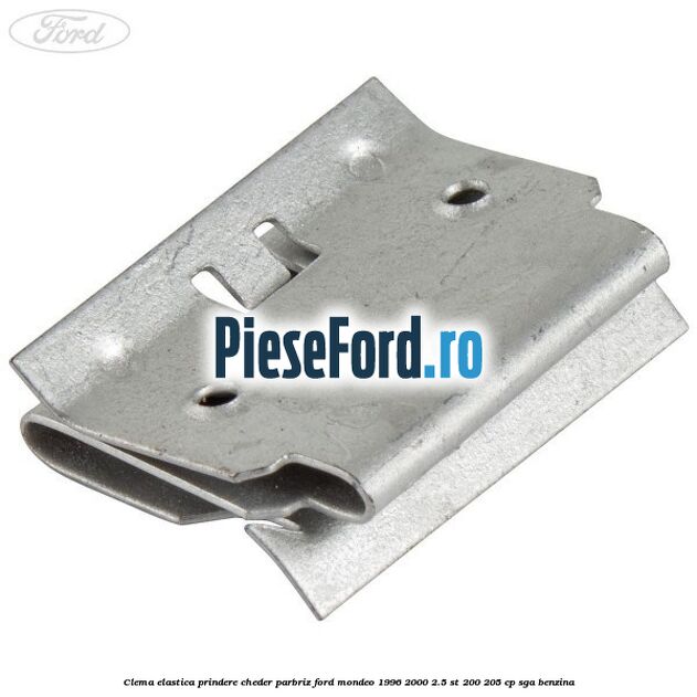 Clema elastica prindere cheder parbriz Ford Mondeo 1996-2000 2.5 ST 200 205 cp SGA benzina