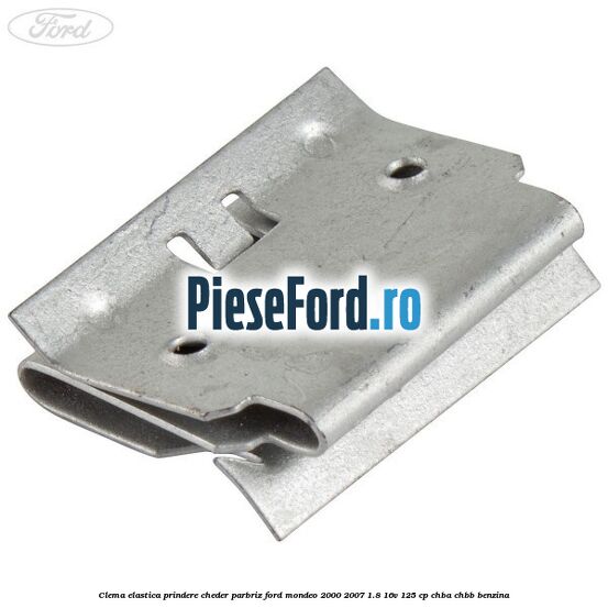 Clema elastica prindere cheder parbriz Ford Mondeo 2000-2007 1.8 16V 125 cp CHBA, CHBB benzina