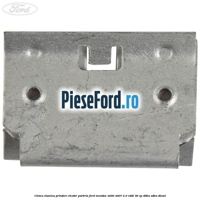 Clema elastica prindere cheder parbriz Ford Mondeo 2000-2007 2.0 TDDI 90 cp Clema elastica prindere cheder parbriz Ford Mondeo 2000-2007 2.0 TDDI 90 cp D5BA, SDBA diesel