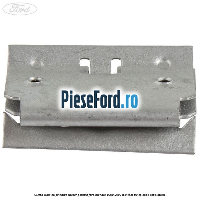 Clema elastica prindere cheder parbriz Ford Mondeo 2000-2007 2.0 TDDI 90 cp Clema elastica prindere cheder parbriz Ford Mondeo 2000-2007 2.0 TDDI 90 cp D5BA, SDBA diesel