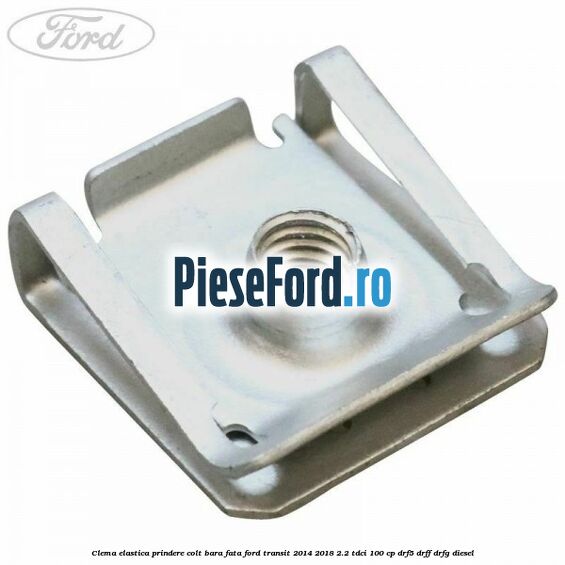 Clema elastica prindere colt bara fata Ford Transit 2014-2018 2.2 TDCi 100 cp DRF5, DRFF, DRFG diesel