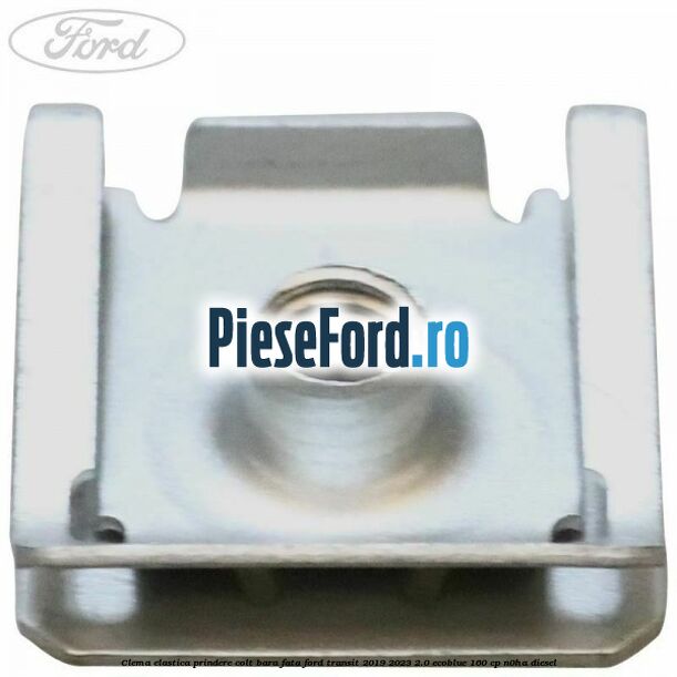 Clema elastica prindere colt bara fata Ford Transit 2019-2023 2.0 EcoBlue 160 cp N0HA diesel