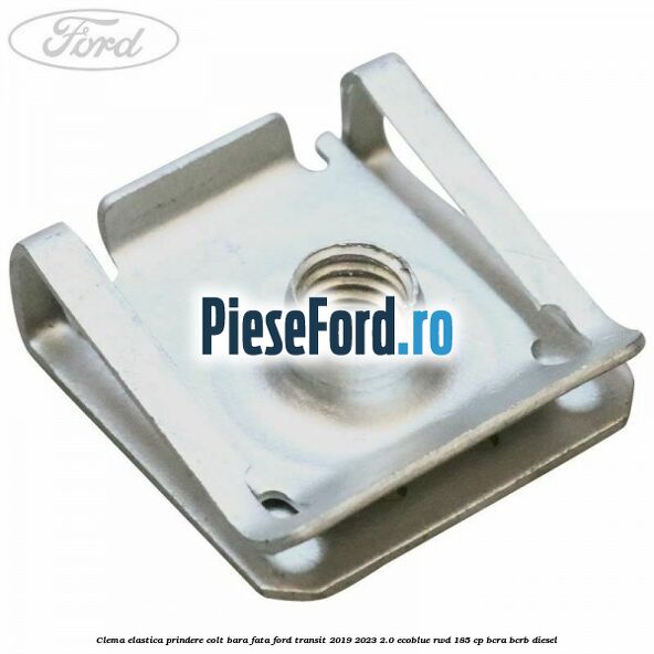 Clema elastica prindere colt bara fata Ford Transit 2019-2023 2.0 EcoBlue RWD 185 cp BCRA, BCRB diesel