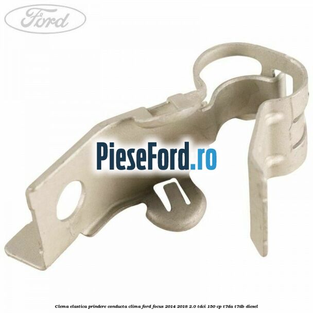 Clema elastica prindere conducta clima Ford Focus 2014-2018 2.0 TDCi 150 cp T7DA, T7DB diesel