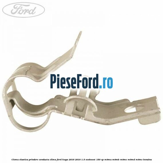 Clema elastica prindere conducta clima Ford Kuga 2016-2018 1.5 EcoBoost 150 cp M8MA, M8MB, M8MC, M8MD, M8ME benzina