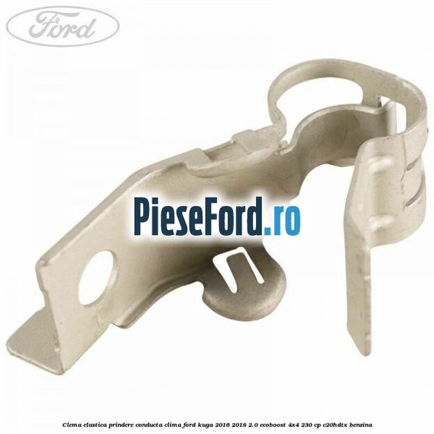 Clema elastica prindere conducta clima Ford Kuga 2016-2018 2.0 EcoBoost 4x4 230 cp C20HDTX benzina