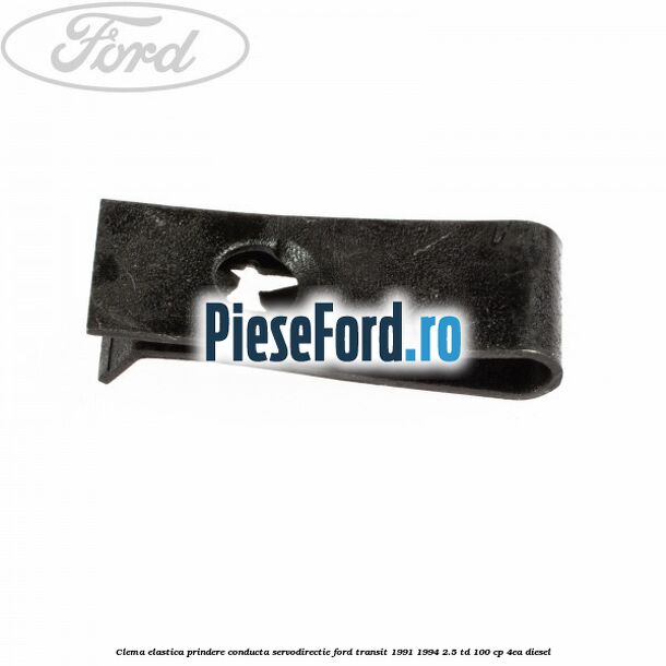 Clema elastica prindere conducta servodirectie Ford Transit 1991-1994 2.5 TD 100 cp 4EA diesel