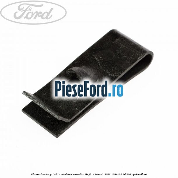 Clema elastica prindere conducta servodirectie Ford Transit 1991-1994 2.5 TD 100 cp Clema elastica prindere conducta servodirectie Ford Transit 1991-1994 2.5 TD 100 cp 4EA diesel