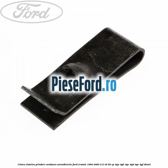 Clema elastica prindere conducta servodirectie Ford Transit 1994-2000 2.5 TD 85 cp 4GA, 4GB, 4GC, 4GD, 4GE, 4GF diesel