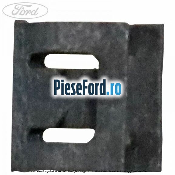 Clema elastica prindere consola bord Ford Kuga 2013-2016 1.6 EcoBoost 4x4 182 cp JTMA benzina