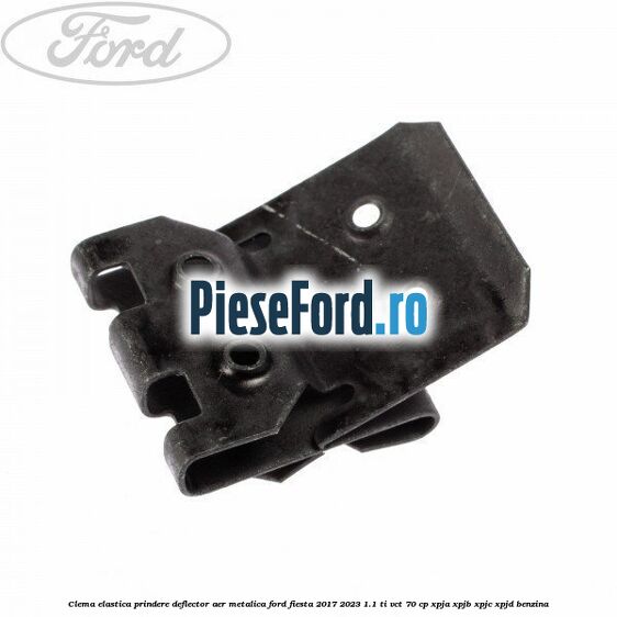 Clema elastica prindere deflector aer metalica Ford Fiesta 2017-2023 1.1 Ti-VCT 70 cp