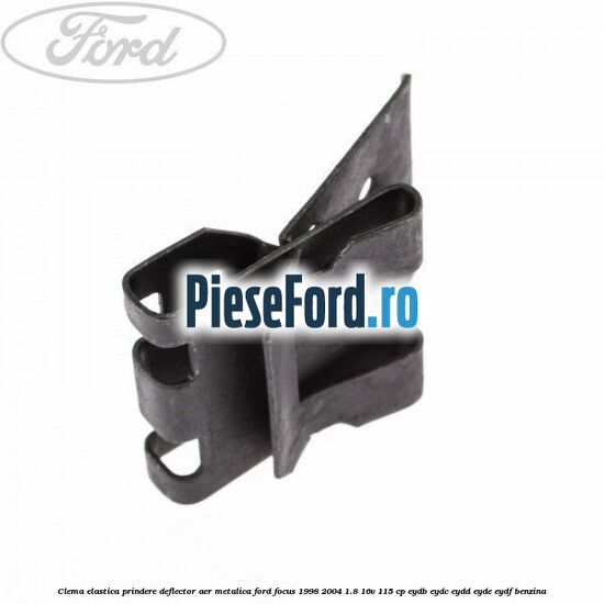 Clema elastica prindere deflector aer metalica Ford Focus 1998-2004 1.8 16V 115 cp EYDB, EYDC, EYDD, EYDE, EYDF benzina