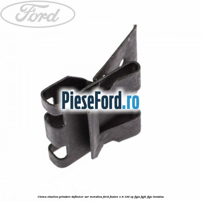 Clema elastica prindere deflector aer metalica Ford Fusion 1.6 100 cp Clema elastica prindere deflector aer metalica Ford Fusion 1.6 100 cp FYJA, FYJB, FYJC benzina