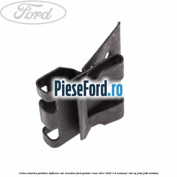 Clema elastica prindere deflector aer metalica Ford Grand C-Max 2011-2015 1.6 EcoBoost 182 cp JTDA, JTDB benzina