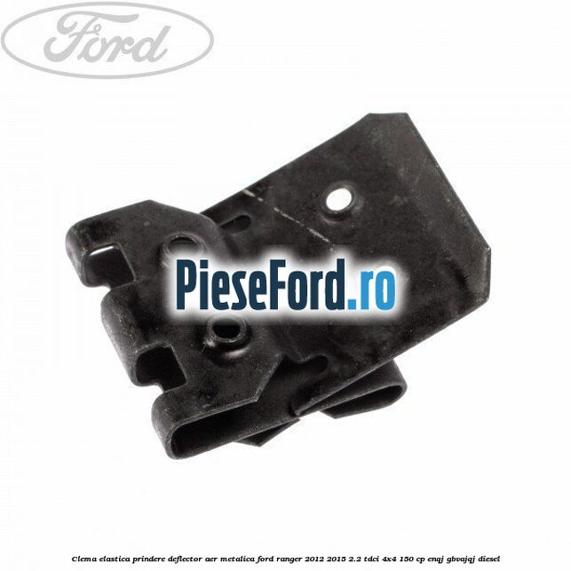 Clema elastica prindere deflector aer metalica Ford Ranger 2012-2015 2.2 TDCi 4x4 150 cp ENQJ, GBVAJQJ diesel