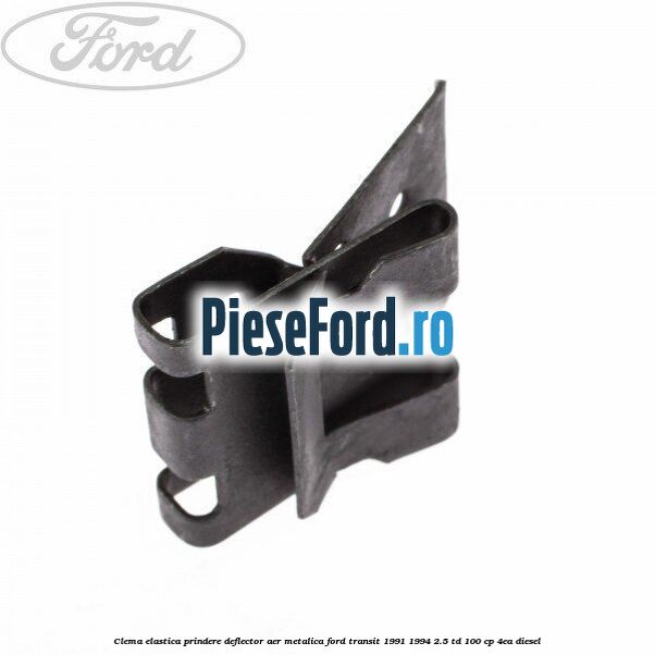 Clema elastica prindere deflector aer metalica Ford Transit 1991-1994 2.5 TD 100 cp 4EA diesel