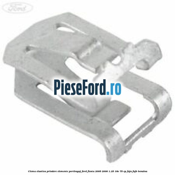 Clema elastica prindere elemente portbagaj Ford Fiesta 2005-2008 1.25 16V 75 cp FUJA, FUJB benzina