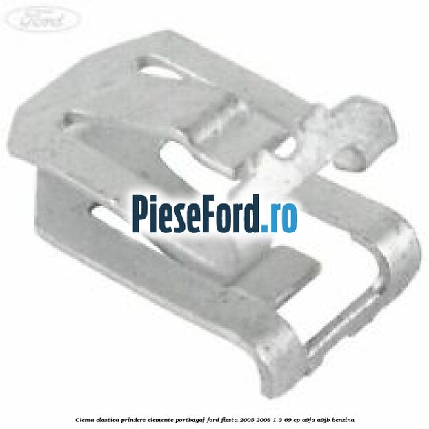 Clema elastica prindere elemente portbagaj Ford Fiesta 2005-2008 1.3 69 cp A9JA, A9JB benzina