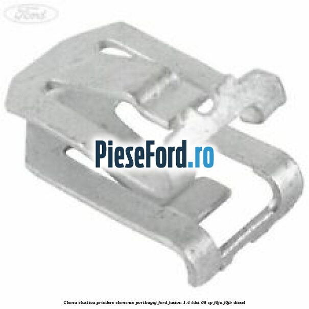 Clema elastica prindere elemente portbagaj Ford Fusion 1.4 TDCi 68 cp F6JA, F6JB diesel