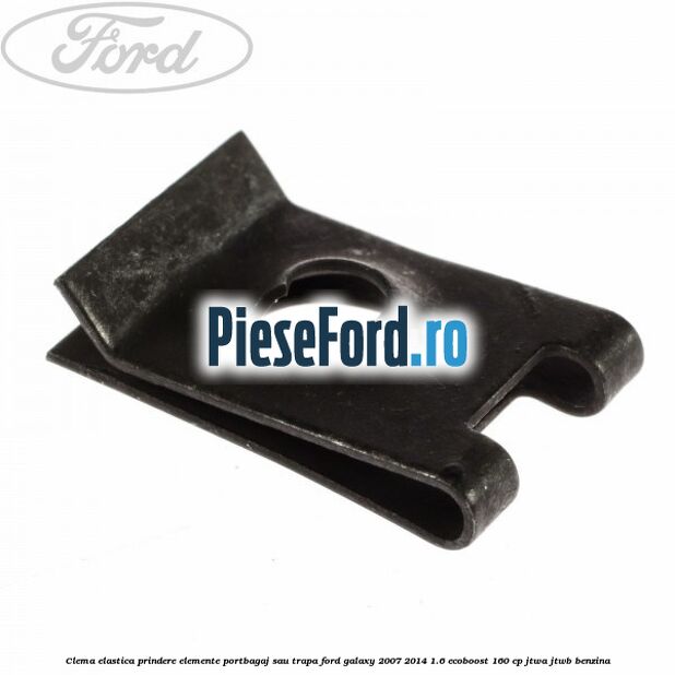 Clema elastica prindere elemente portbagaj sau trapa Ford Galaxy 2007-2014 1.6 EcoBoost 160 cp JTWA, JTWB benzina