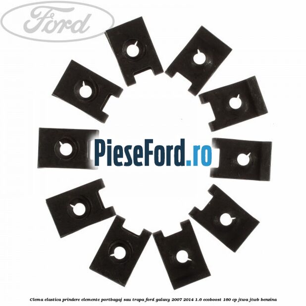 Clema elastica prindere elemente portbagaj sau trapa Ford Galaxy 2007-2014 1.6 EcoBoost 160 cp JTWA, JTWB benzina