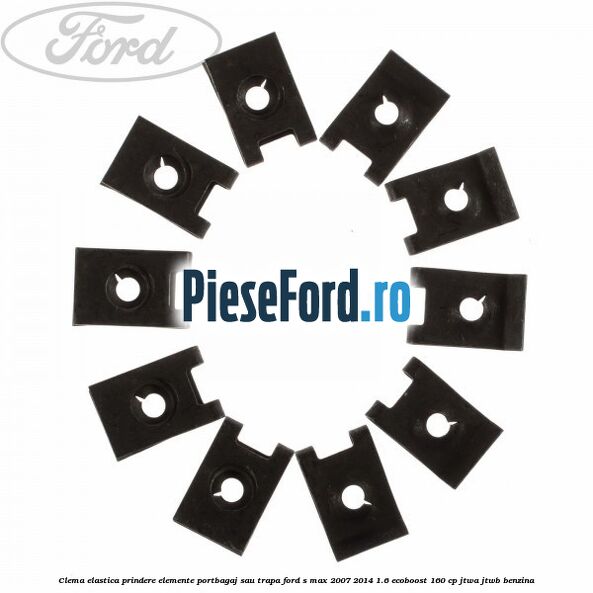 Clema elastica prindere elemente portbagaj sau trapa Ford S-Max 2007-2014 1.6 EcoBoost 160 cp JTWA, JTWB benzina