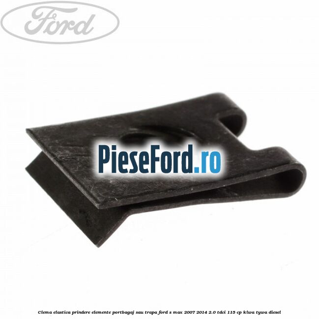Clema elastica prindere elemente portbagaj sau trapa Ford S-Max 2007-2014 2.0 TDCi 115 cp KLWA, TYWA diesel