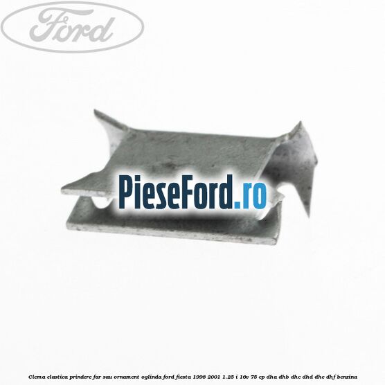 Clema elastica prindere far sau ornament oglinda Ford Fiesta 1996-2001 1.25 i 16V 75 cp DHA, DHB, DHC, DHD, DHE, DHF benzina