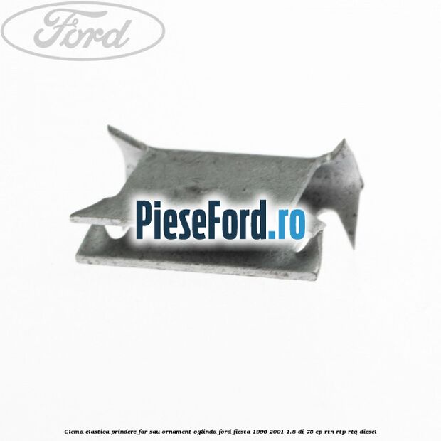 Clema elastica prindere far sau ornament oglinda Ford Fiesta 1996-2001 1.8 DI 75 cp Clema elastica prindere far sau ornament oglinda Ford Fiesta 1996-2001 1.8 DI 75 cp RTN, RTP, RTQ diesel