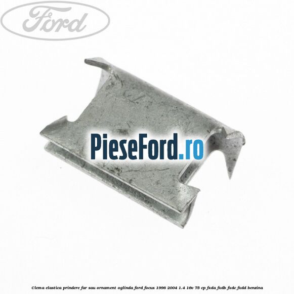 Clema elastica prindere far sau ornament oglinda Ford Focus 1998-2004 1.4 16V 75 cp FXDA, FXDB, FXDC, FXDD benzina
