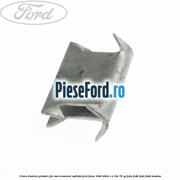 Clema elastica prindere far sau ornament oglinda Ford Focus 1998-2004 1.4 16V 75 cp Clema elastica prindere far sau ornament oglinda Ford Focus 1998-2004 1.4 16V 75 cp FXDA, FXDB, FXDC, FXDD benzina