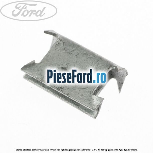Clema elastica prindere far sau ornament oglinda Ford Focus 1998-2004 1.6 16V 100 cp FYDA, FYDB, FYDC, FYDD benzina
