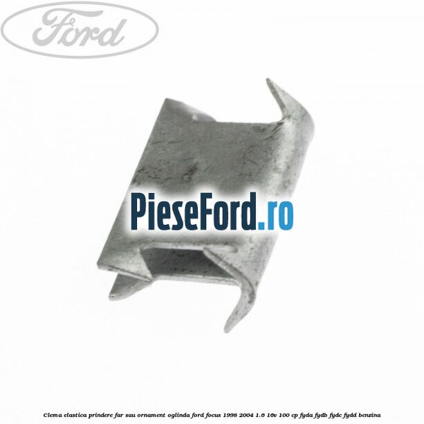 Clema elastica prindere far sau ornament oglinda Ford Focus 1998-2004 1.6 16V 100 cp FYDA, FYDB, FYDC, FYDD benzina
