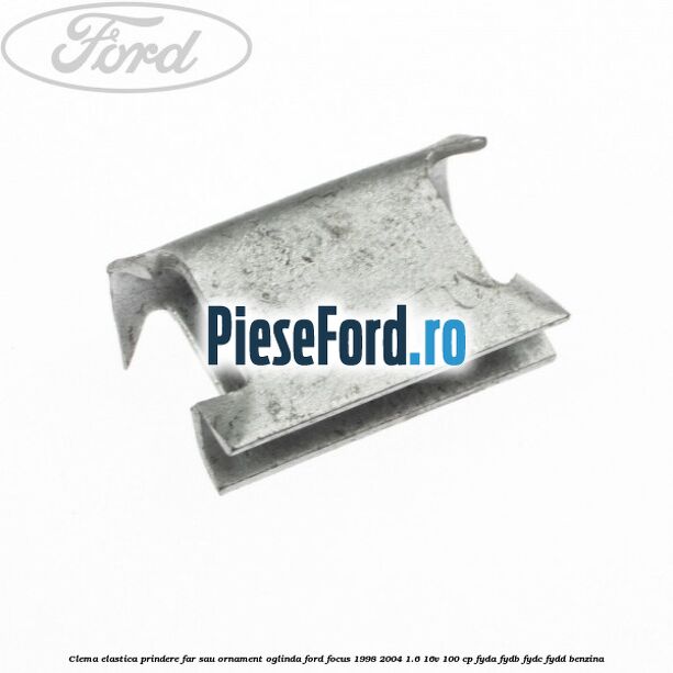 Clema elastica prindere far sau ornament oglinda Ford Focus 1998-2004 1.6 16V 100 cp FYDA, FYDB, FYDC, FYDD benzina