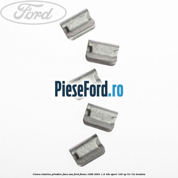 Clema elastica prindere fata usa Ford Fiesta 1996-2001 1.6 16V Sport 103 cp Clema elastica prindere fata usa Ford Fiesta 1996-2001 1.6 16V Sport 103 cp L1T, L1V benzina