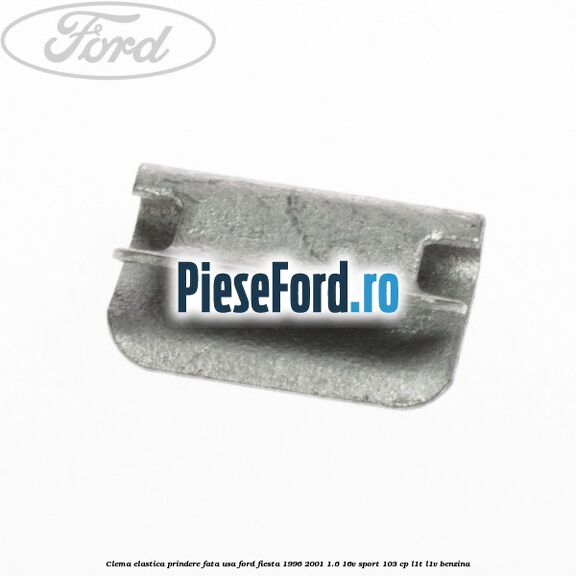 Clema elastica prindere fata usa Ford Fiesta 1996-2001 1.6 16V Sport 103 cp Clema elastica prindere fata usa Ford Fiesta 1996-2001 1.6 16V Sport 103 cp L1T, L1V benzina