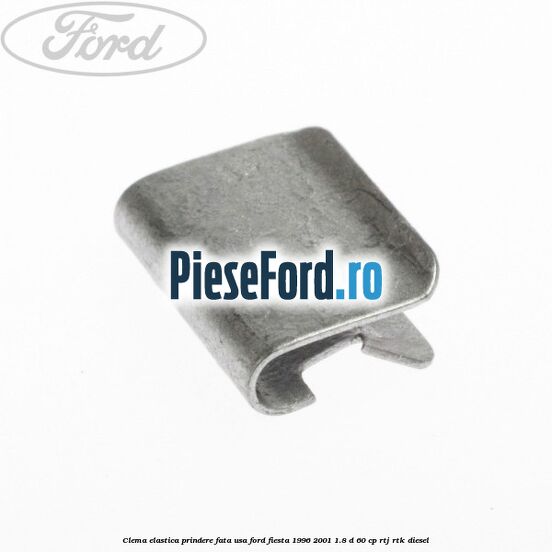 Clema elastica prindere fata usa Ford Fiesta 1996-2001 1.8 D 60 cp RTJ, RTK diesel