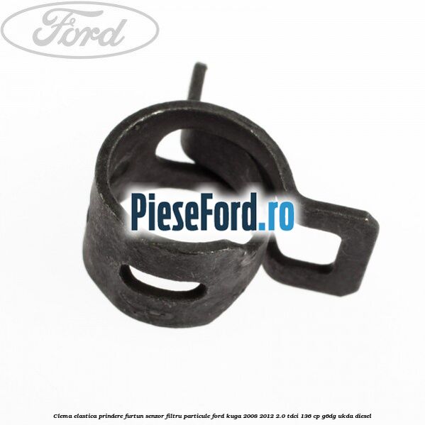 Clema elastica prindere furtun senzor filtru particule Ford Kuga 2008-2012 2.0 TDCi 136 cp Clema elastica prindere furtun senzor filtru particule Ford Kuga 2008-2012 2.0 TDCi 136 cp G6DG, UKDA diesel