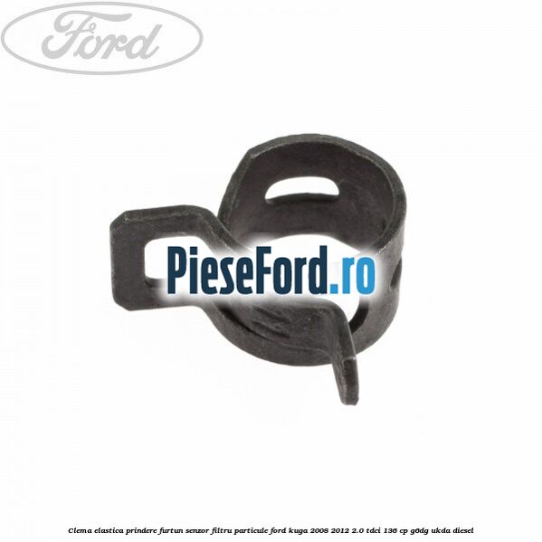 Clema elastica prindere furtun senzor filtru particule Ford Kuga 2008-2012 2.0 TDCi 136 cp Clema elastica prindere furtun senzor filtru particule Ford Kuga 2008-2012 2.0 TDCi 136 cp G6DG, UKDA diesel
